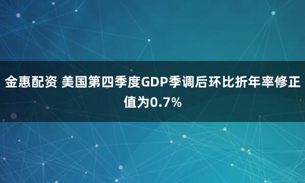 金惠配资 美国第四季度GDP季调后环比折年率修正值为0.7%