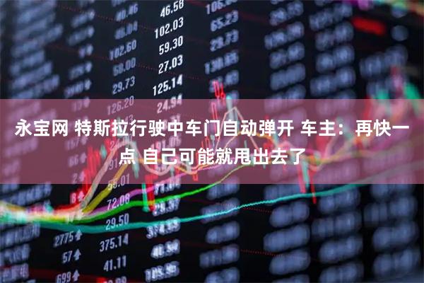 永宝网 特斯拉行驶中车门自动弹开 车主：再快一点 自己可能就甩出去了