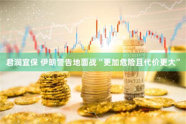 君润宜保 伊朗警告地面战“更加危险且代价更大”