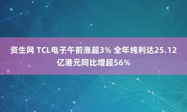 资生网 TCL电子午前涨超3% 全年纯利达25.12亿港元同比增超56%