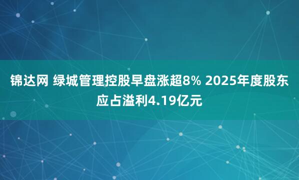 锦达网 绿城管理控股早盘涨超8% 2025年度股东应占溢利4.19亿元