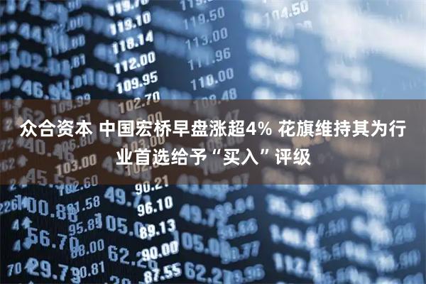 众合资本 中国宏桥早盘涨超4% 花旗维持其为行业首选给予“买入”评级