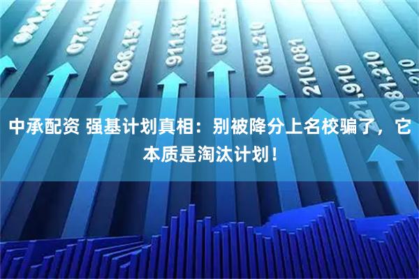 中承配资 强基计划真相：别被降分上名校骗了，它本质是淘汰计划！