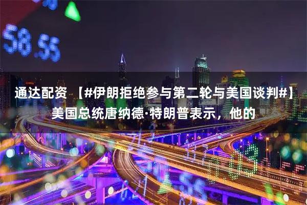 通达配资 【#伊朗拒绝参与第二轮与美国谈判#】美国总统唐纳德·特朗普表示，他的