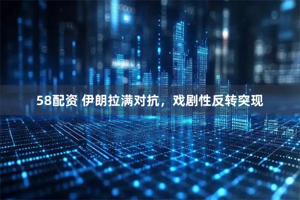 58配资 伊朗拉满对抗，戏剧性反转突现