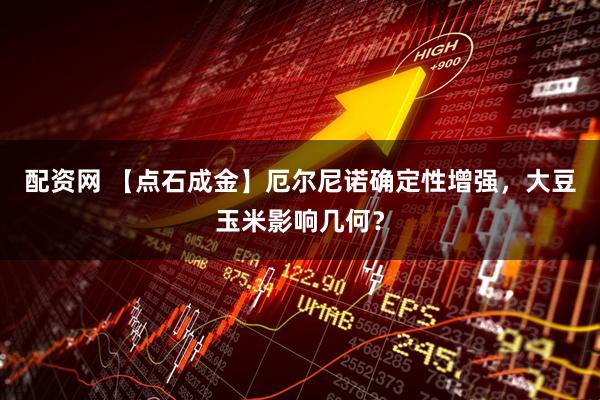 配资网 【点石成金】厄尔尼诺确定性增强,大豆玉米影响几何?