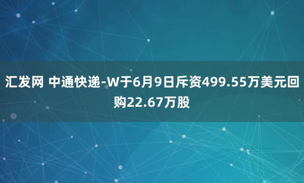 汇发网 中通快递-W于6月9日斥资499.55万美元回购22.67万股