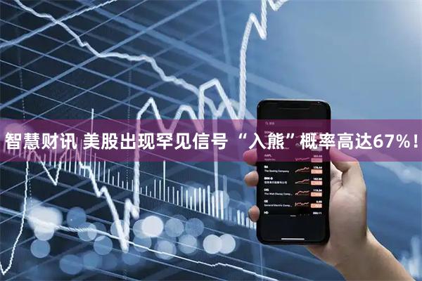 智慧财讯 美股出现罕见信号 “入熊”概率高达67%！