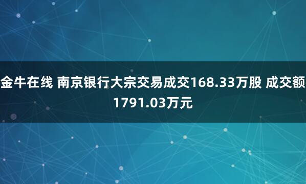金牛在线 南京银行大宗交易成交168.33万股 成交额1791.03万元
