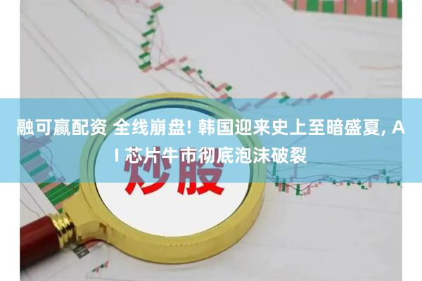 融可赢配资 全线崩盘! 韩国迎来史上至暗盛夏, AI 芯片牛市彻底泡沫破裂