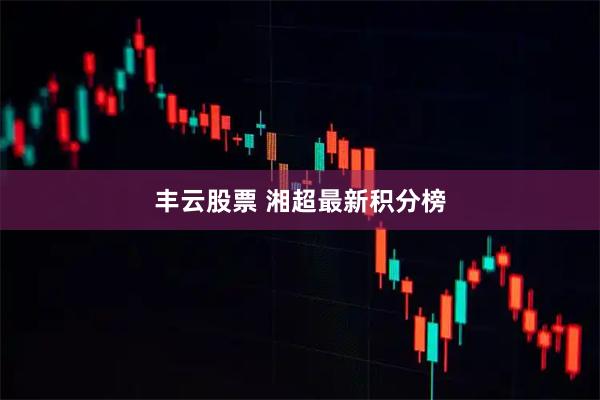 丰云股票 湘超最新积分榜
